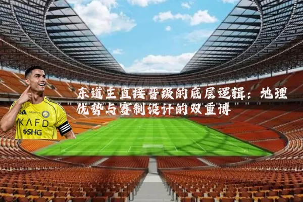 东道主直接晋级的底层逻辑：地理优势与赛制设计的双重博弈