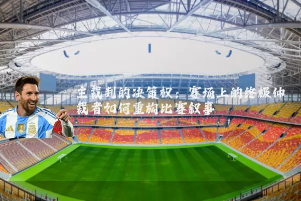 主裁判的决策权：赛场上的终极仲裁者如何重构比赛叙事
