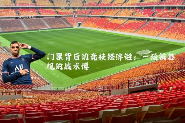 门票背后的竞技经济链:一场被忽视的战术博弈