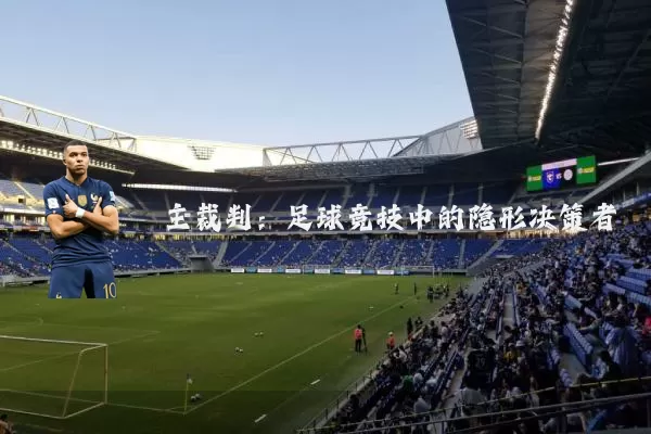 主裁判:足球竞技中的隐形决策者