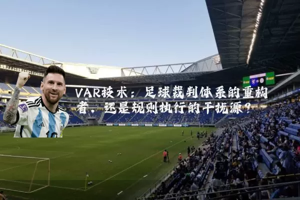 VAR技术：足球裁判体系的重构者，还是规则执行的干扰源？