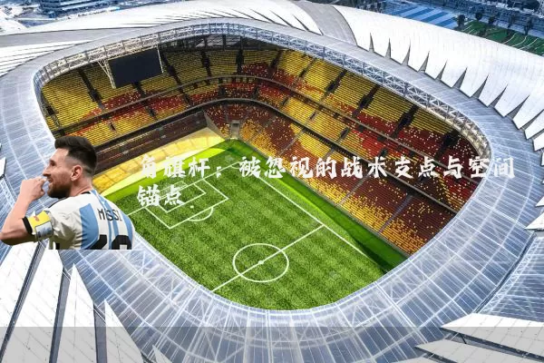 角旗杆:被忽视的战术支点与空间锚点