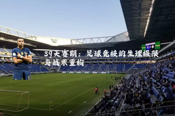 39天赛期:足球竞技的生理极限与战术重构