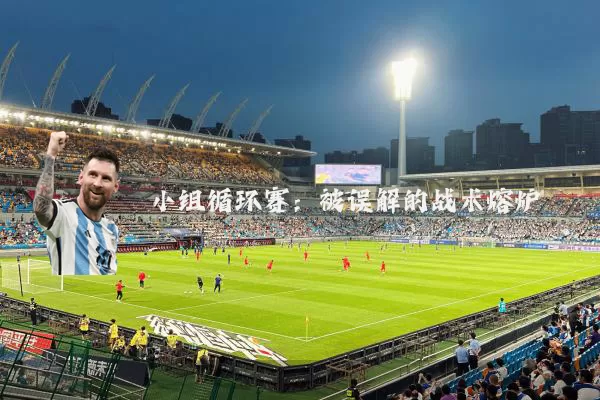 小组循环赛：被误解的战术熔炉