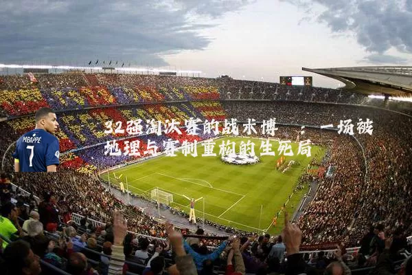 32强淘汰赛的战术博弈:一场被地理与赛制重构的生死局