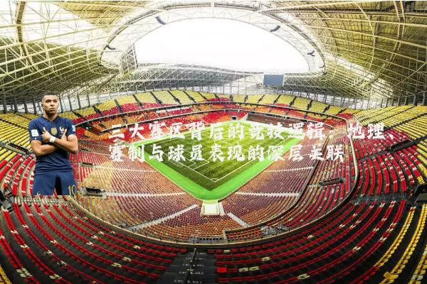 三大赛区背后的竞技逻辑:地理、赛制与球员表现的深层关联
