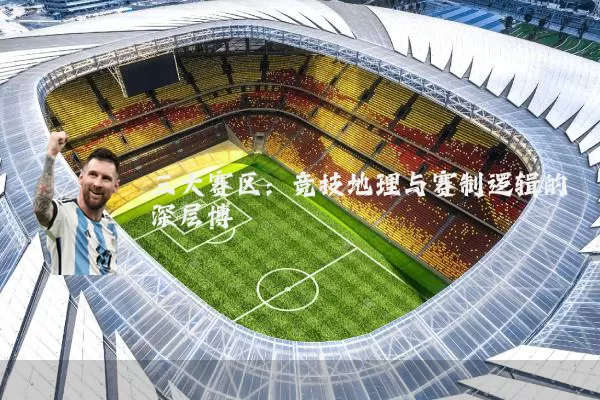 三大赛区：竞技地理与赛制逻辑的深层博弈