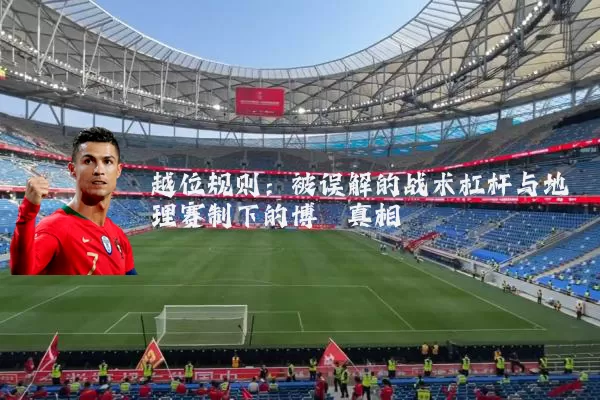 越位规则：被误解的战术杠杆与地理赛制下的博弈真相