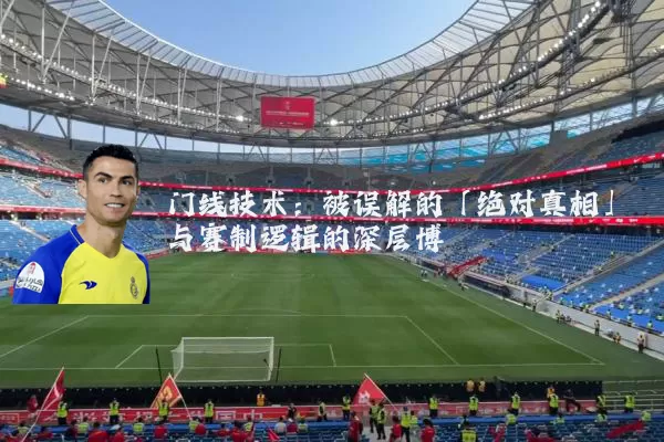 门线技术:被误解的「绝对真相」与赛制逻辑的深层博弈