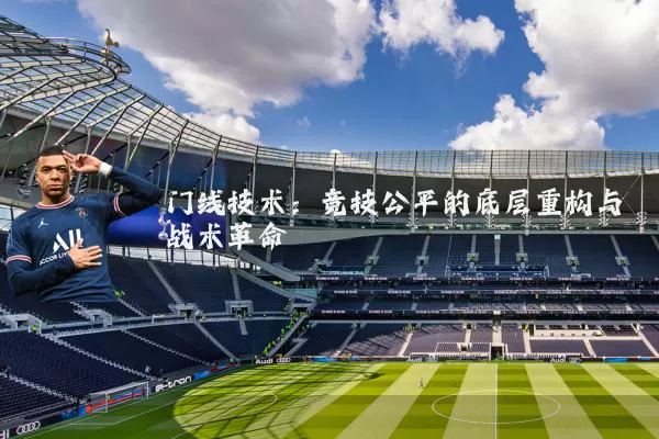 门线技术：竞技公平的底层重构与战术革命