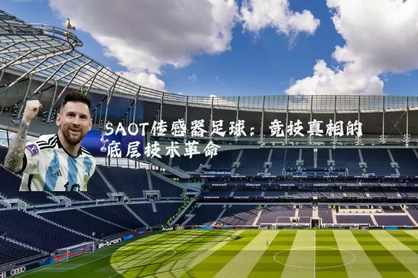 SAOT传感器足球：竞技真相的底层技术革命